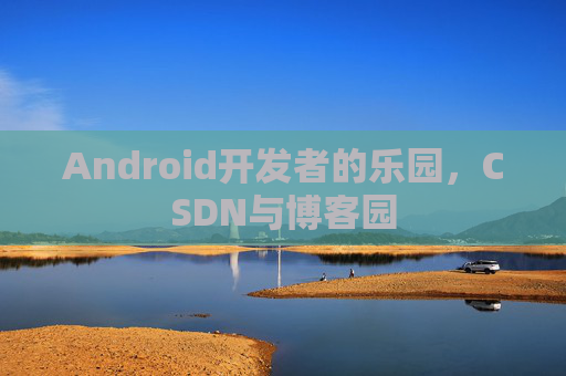 Android开发者的乐园,CSDN与博客园
