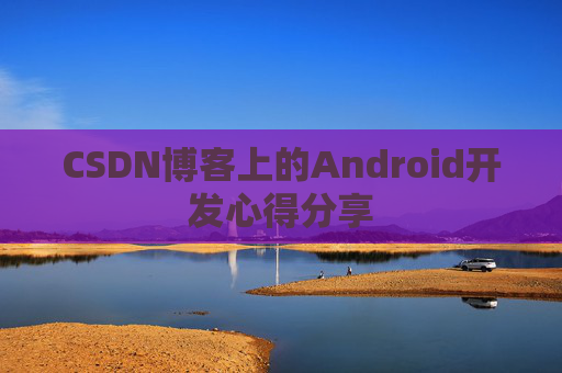 CSDN博客上的Android开发心得分享
